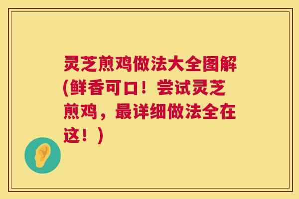 灵芝煎鸡做法大全图解(鲜香可口！尝试灵芝煎鸡，最详细做法全在这！)  第1张