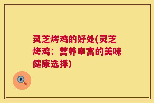 灵芝烤鸡的好处(灵芝烤鸡:营养丰富的美味健康选择) 第1张 灵芝烤鸡的好处(灵芝烤鸡:营养丰富的美味健康选择) 第1张