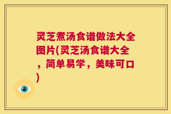 灵芝煮汤食谱做法大全图片(灵芝汤食谱大全,简单易学,美味可口) 第1张 灵芝煮汤食谱做法大全图片(灵芝汤食谱大全,简单易学,美味可口) 第1张