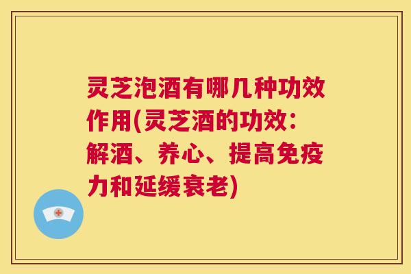 灵芝泡酒有哪几种功效作用(灵芝酒的功效:解酒、养心、提高免疫力和延缓衰老) 第1张 灵芝泡酒有哪几种功效作用(灵芝酒的功效:解酒、养心、提高免疫力和延缓衰老) 第1张