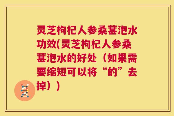 灵芝枸杞人参桑葚泡水功效(灵芝枸杞人参桑葚泡水的好处(如果需要缩短可以将“的”去掉)) 第1张 灵芝枸杞人参桑葚泡水功效(灵芝枸杞人参桑葚泡水的好处(如果需要缩短可以将“的”去掉)) 第1张
