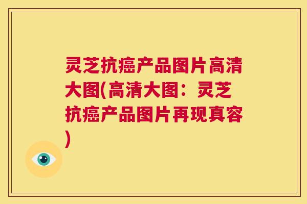 灵芝抗癌产品图片高清大图(高清大图:灵芝抗癌产品图片再现真容) 第1张 灵芝抗癌产品图片高清大图(高清大图:灵芝抗癌产品图片再现真容) 第1张