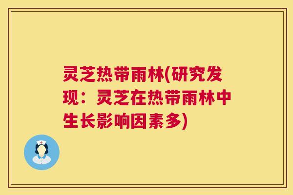 灵芝热带雨林(研究发现:灵芝在热带雨林中生长影响因素多) 第1张 灵芝热带雨林(研究发现:灵芝在热带雨林中生长影响因素多) 第1张