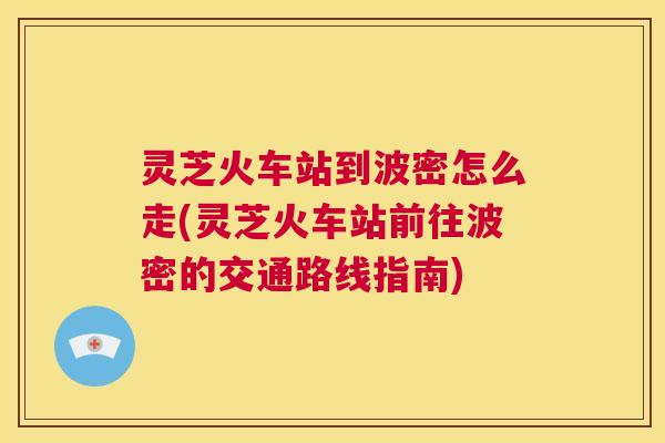 灵芝火车站到波密怎么走(灵芝火车站前往波密的交通路线指南) 第1张 灵芝火车站到波密怎么走(灵芝火车站前往波密的交通路线指南) 第1张