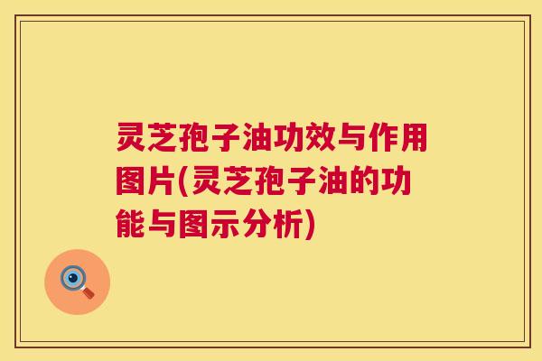 灵芝孢子油功效与作用图片(灵芝孢子油的功能与图示分析) 第1张 灵芝孢子油功效与作用图片(灵芝孢子油的功能与图示分析) 第1张