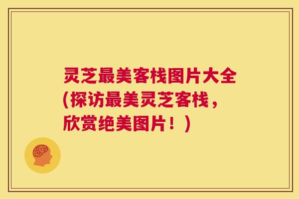 灵芝最美客栈图片大全(探访最美灵芝客栈,欣赏绝美图片!) 第1张 灵芝最美客栈图片大全(探访最美灵芝客栈,欣赏绝美图片!) 第1张