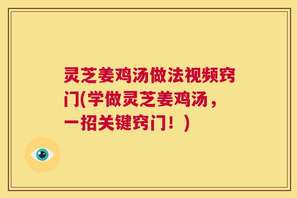 灵芝姜鸡汤做法视频窍门(学做灵芝姜鸡汤,一招关键窍门!) 第1张 灵芝姜鸡汤做法视频窍门(学做灵芝姜鸡汤,一招关键窍门!) 第1张
