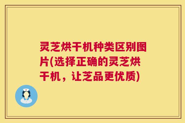 灵芝烘干机种类区别图片(选择正确的灵芝烘干机,让芝品更优质) 第1张 灵芝烘干机种类区别图片(选择正确的灵芝烘干机,让芝品更优质) 第1张