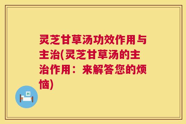 灵芝甘草汤功效作用与主治(灵芝甘草汤的主治作用：来解答您的烦恼)  第1张