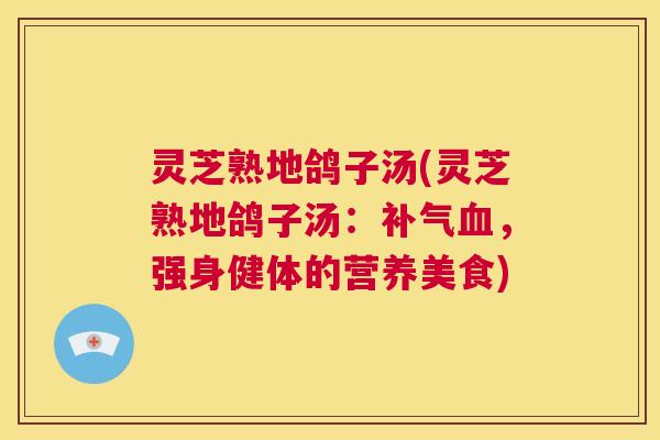 灵芝熟地鸽子汤(灵芝熟地鸽子汤：补气血，强身健体的营养美食)  第1张