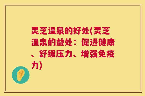 灵芝温泉的好处(灵芝温泉的益处:促进健康、舒缓压力、增强免疫力) 第1张 灵芝温泉的好处(灵芝温泉的益处:促进健康、舒缓压力、增强免疫力) 第1张