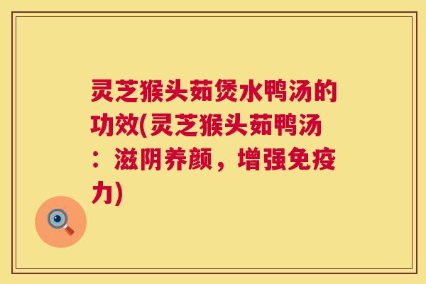 灵芝猴头茹煲水鸭汤的功效(灵芝猴头茹鸭汤:滋阴养颜,增强免疫力) 第1张 灵芝猴头茹煲水鸭汤的功效(灵芝猴头茹鸭汤:滋阴养颜,增强免疫力) 第1张
