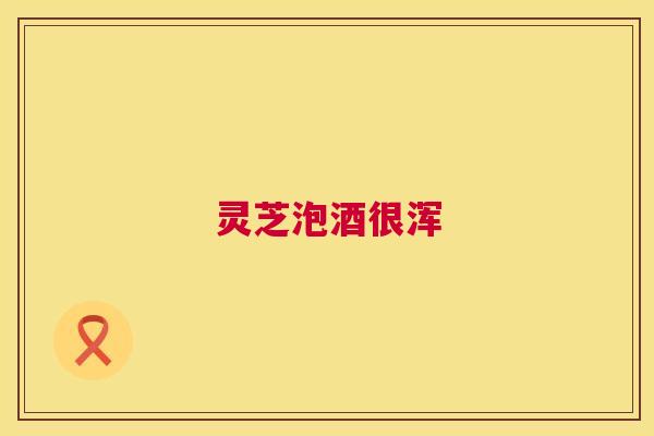 灵芝泡酒很浑 第1张 灵芝泡酒很浑 第1张