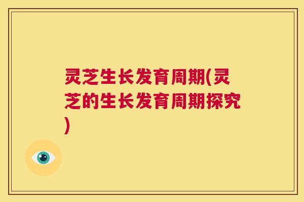 灵芝生长发育周期(灵芝的生长发育周期探究) 第1张 灵芝生长发育周期(灵芝的生长发育周期探究) 第1张