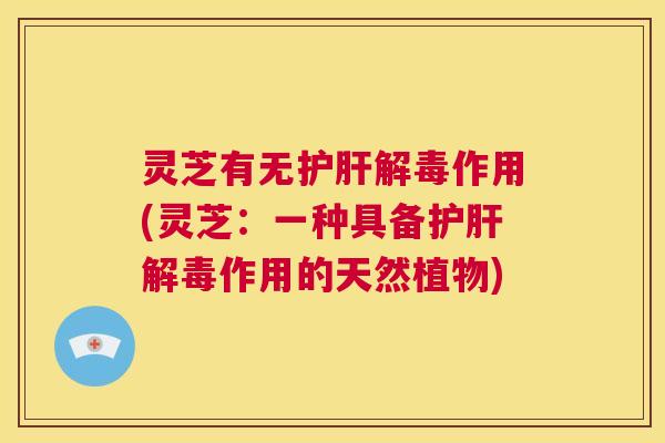 灵芝有无护肝解毒作用(灵芝:一种具备护肝解毒作用的天然植物) 第1张 灵芝有无护肝解毒作用(灵芝:一种具备护肝解毒作用的天然植物) 第1张