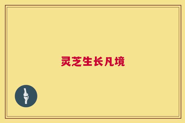 灵芝生长凡境 第1张 灵芝生长凡境 第1张