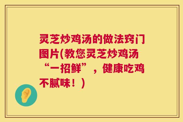 灵芝炒鸡汤的做法窍门图片(教您灵芝炒鸡汤“一招鲜”，健康吃鸡不腻味！)  第1张