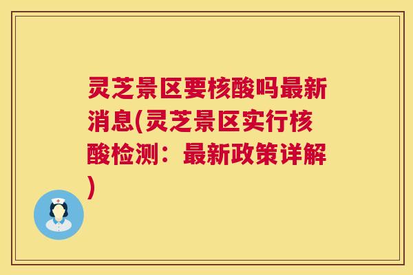 灵芝景区要核酸吗最新消息(灵芝景区实行核酸检测:最新政策详解) 第1张 灵芝景区要核酸吗最新消息(灵芝景区实行核酸检测:最新政策详解) 第1张