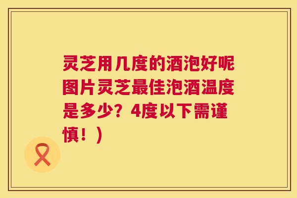 灵芝用几度的酒泡好呢图片灵芝最佳泡酒温度是多少？4度以下需谨慎！)  第1张