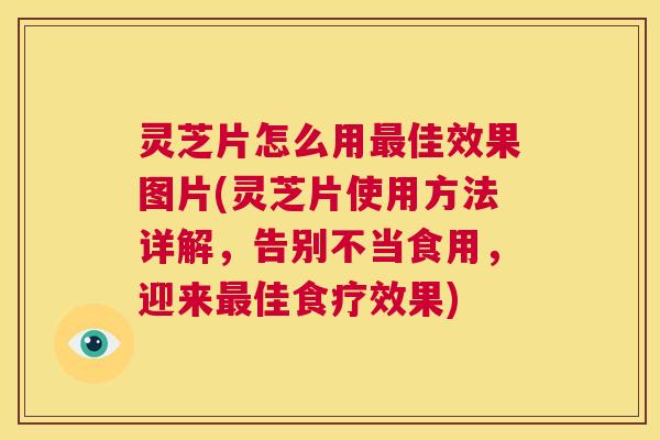 灵芝片怎么用最佳效果图片(灵芝片使用方法详解,告别不当食用,迎来最佳食疗效果) 第1张 灵芝片怎么用最佳效果图片(灵芝片使用方法详解,告别不当食用,迎来最佳食疗效果) 第1张