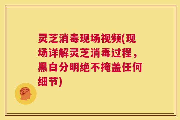 灵芝消毒现场视频(现场详解灵芝消毒过程,黑白分明绝不掩盖任何细节) 第1张 灵芝消毒现场视频(现场详解灵芝消毒过程,黑白分明绝不掩盖任何细节) 第1张
