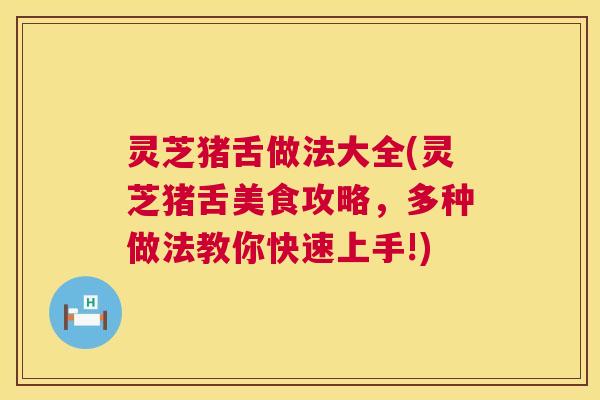 灵芝猪舌做法大全(灵芝猪舌美食攻略,多种做法教你快速上手!) 第1张 灵芝猪舌做法大全(灵芝猪舌美食攻略,多种做法教你快速上手!) 第1张