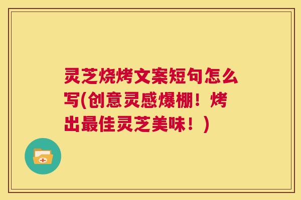 灵芝烧烤文案短句怎么写(创意灵感爆棚!烤出最佳灵芝美味!) 第1张 灵芝烧烤文案短句怎么写(创意灵感爆棚!烤出最佳灵芝美味!) 第1张