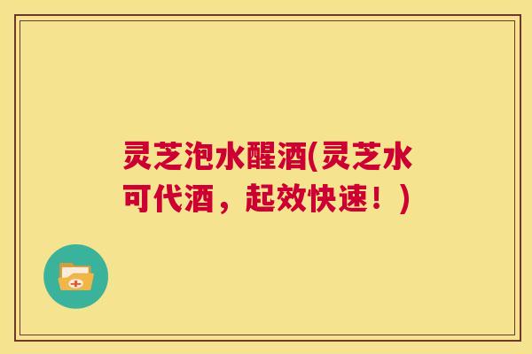 灵芝泡水醒酒(灵芝水可代酒，起效快速！)  第1张