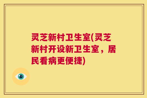 灵芝新村卫生室(灵芝新村开设新卫生室,居民看病更便捷) 第1张 灵芝新村卫生室(灵芝新村开设新卫生室,居民看病更便捷) 第1张