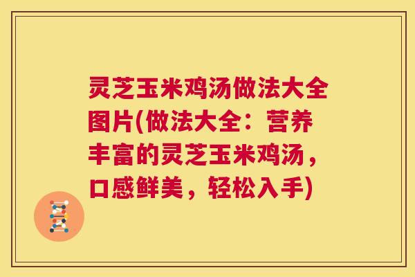 灵芝玉米鸡汤做法大全图片(做法大全：营养丰富的灵芝玉米鸡汤，口感鲜美，轻松入手)  第1张