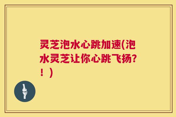 灵芝泡水心跳加速(泡水灵芝让你心跳飞扬?!) 第1张 灵芝泡水心跳加速(泡水灵芝让你心跳飞扬?!) 第1张