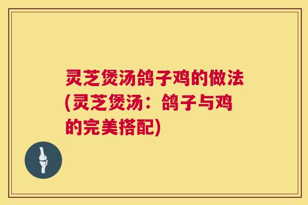 灵芝煲汤鸽子鸡的做法(灵芝煲汤：鸽子与鸡的完美搭配)  第1张