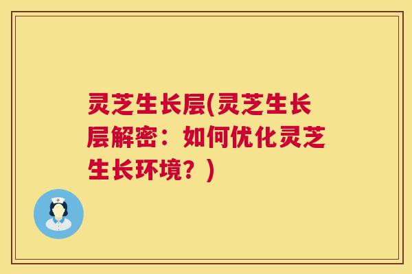 灵芝生长层(灵芝生长层解密:如何优化灵芝生长环境?) 第1张 灵芝生长层(灵芝生长层解密:如何优化灵芝生长环境?) 第1张
