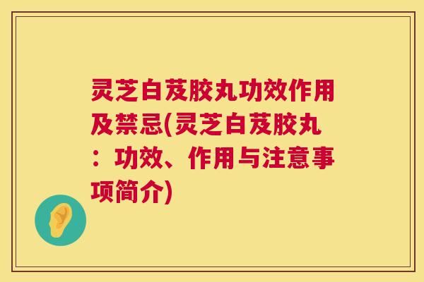 灵芝白芨胶丸功效作用及禁忌(灵芝白芨胶丸:功效、作用与注意事项简介) 第1张 灵芝白芨胶丸功效作用及禁忌(灵芝白芨胶丸:功效、作用与注意事项简介) 第1张