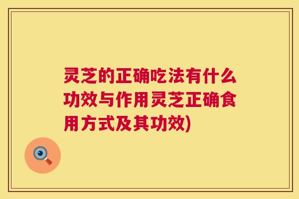 灵芝的正确吃法有什么功效与作用灵芝正确食用方式及其功效) 第1张 灵芝的正确吃法有什么功效与作用灵芝正确食用方式及其功效) 第1张