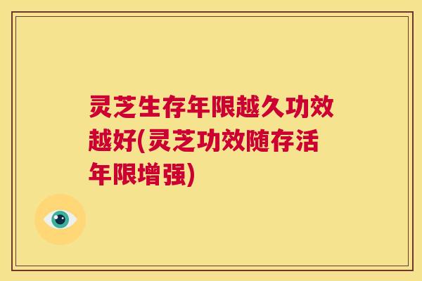 灵芝生存年限越久功效越好(灵芝功效随存活年限增强)  第1张