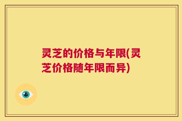 灵芝的价格与年限(灵芝价格随年限而异) 第1张 灵芝的价格与年限(灵芝价格随年限而异) 第1张