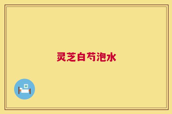灵芝白芍泡水 第1张 灵芝白芍泡水 第1张