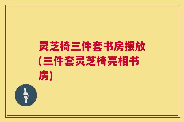 灵芝椅三件套书房摆放(三件套灵芝椅亮相书房) 第1张 灵芝椅三件套书房摆放(三件套灵芝椅亮相书房) 第1张