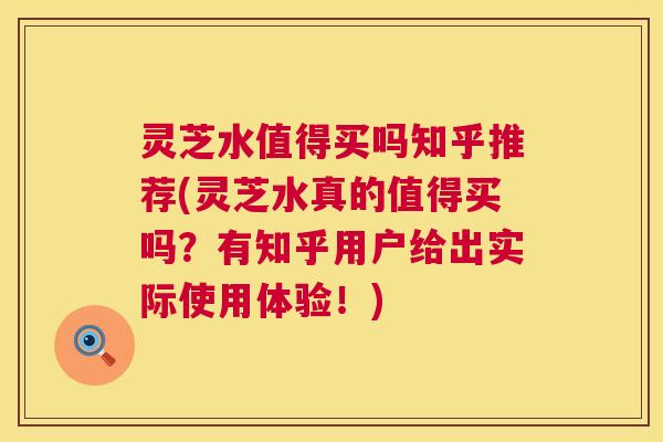 灵芝水值得买吗知乎推荐(灵芝水真的值得买吗?有知乎用户给出实际使用体验!) 第1张 灵芝水值得买吗知乎推荐(灵芝水真的值得买吗?有知乎用户给出实际使用体验!) 第1张
