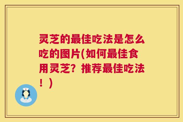 灵芝的最佳吃法是怎么吃的图片(如何最佳食用灵芝?推荐最佳吃法!) 第1张 灵芝的最佳吃法是怎么吃的图片(如何最佳食用灵芝?推荐最佳吃法!) 第1张