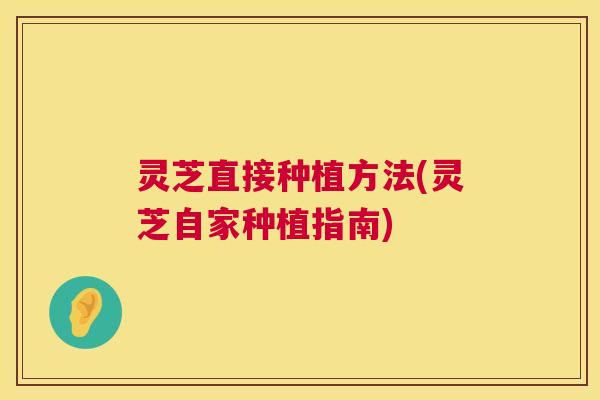 灵芝直接种植方法(灵芝自家种植指南)  第1张