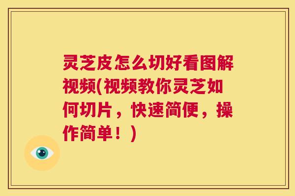 灵芝皮怎么切好看图解视频(视频教你灵芝如何切片,快速简便,操作简单!) 第1张 灵芝皮怎么切好看图解视频(视频教你灵芝如何切片,快速简便,操作简单!) 第1张