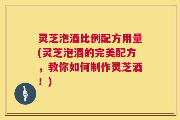 灵芝泡酒比例配方用量(灵芝泡酒的完美配方,教你如何制作灵芝酒!) 第1张 灵芝泡酒比例配方用量(灵芝泡酒的完美配方,教你如何制作灵芝酒!) 第1张