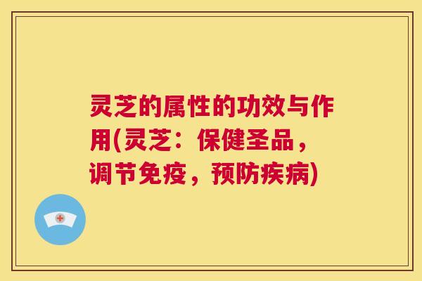 灵芝的属性的功效与作用(灵芝:保健圣品,调节免疫,预防疾病) 第1张 灵芝的属性的功效与作用(灵芝:保健圣品,调节免疫,预防疾病) 第1张