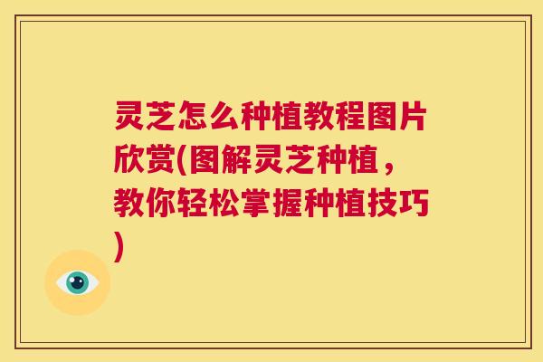 灵芝怎么种植教程图片欣赏(图解灵芝种植,教你轻松掌握种植技巧) 第1张 灵芝怎么种植教程图片欣赏(图解灵芝种植,教你轻松掌握种植技巧) 第1张