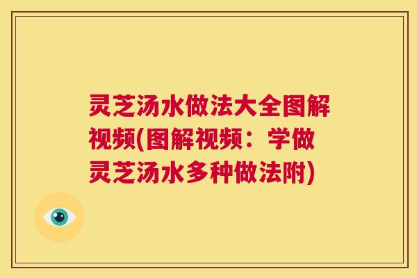 灵芝汤水做法大全图解视频(图解视频:学做灵芝汤水多种做法附) 第1张 灵芝汤水做法大全图解视频(图解视频:学做灵芝汤水多种做法附) 第1张