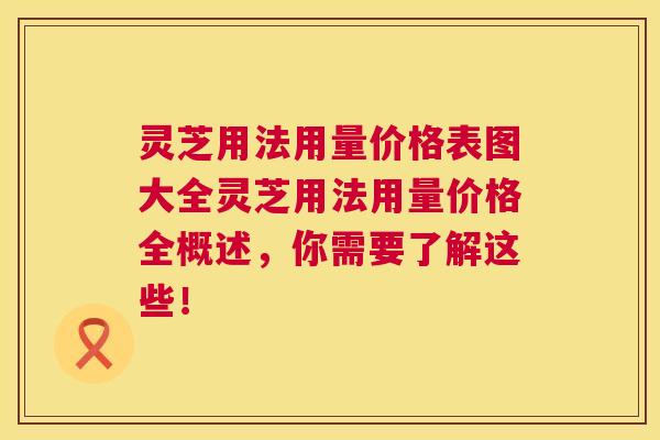 灵芝用法用量价格表图大全灵芝用法用量价格全概述,你需要了解这些! 第1张 灵芝用法用量价格表图大全灵芝用法用量价格全概述,你需要了解这些! 第1张