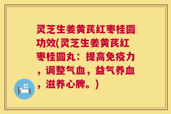 灵芝生姜黄芪红枣桂圆功效(灵芝生姜黄芪红枣桂圆丸:提高免疫力,调整气血,益气养血,滋养心脾。) 第1张 灵芝生姜黄芪红枣桂圆功效(灵芝生姜黄芪红枣桂圆丸:提高免疫力,调整气血,益气养血,滋养心脾。) 第1张