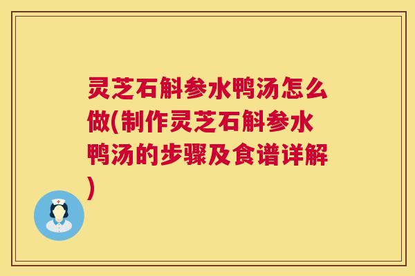灵芝石斛参水鸭汤怎么做(制作灵芝石斛参水鸭汤的步骤及食谱详解) 第1张 灵芝石斛参水鸭汤怎么做(制作灵芝石斛参水鸭汤的步骤及食谱详解) 第1张